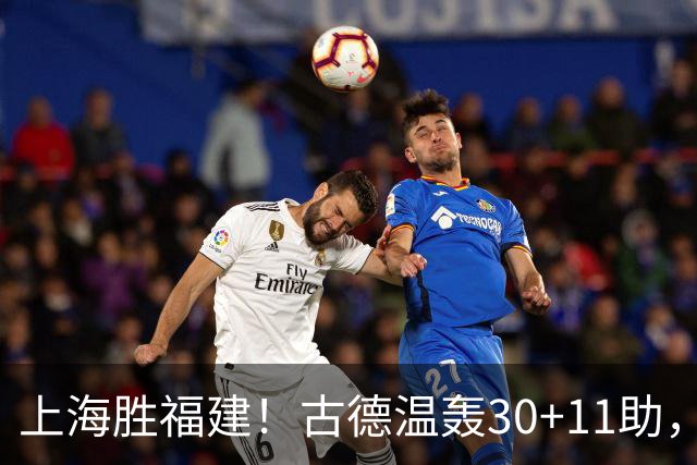 上海胜福建！古德温轰30+11助，4本土齐发挥，拉塞尔回暖却不够看