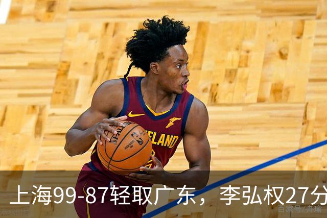 上海99-87轻取广东，李弘权27分，李添荣20分，徐杰14分