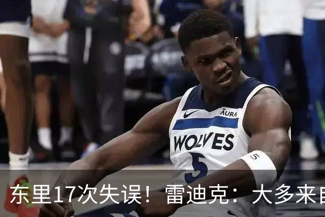 东里17次失误！雷迪克：大多来自包夹 默契需要慢慢打磨