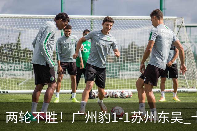 两轮不胜！广州豹1-1苏州东吴 卡马拉破门王彬翰绝平