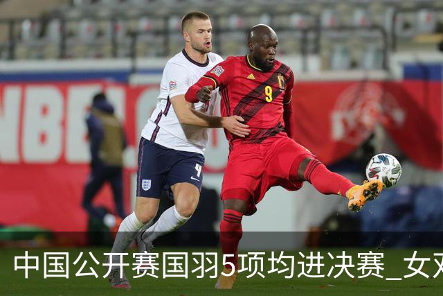 中国公开赛国羽5项均进决赛 女双提前包揽冠亚军