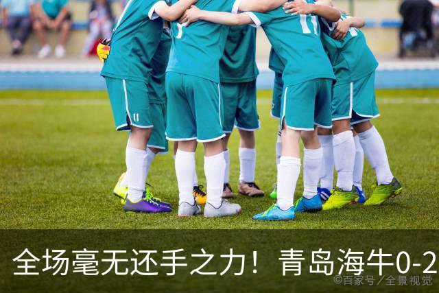 全场毫无还手之力！青岛海牛0-2不敌重庆铜梁龙，攻防两端全面被压制，无力制造威胁，遗憾吞下客场败仗