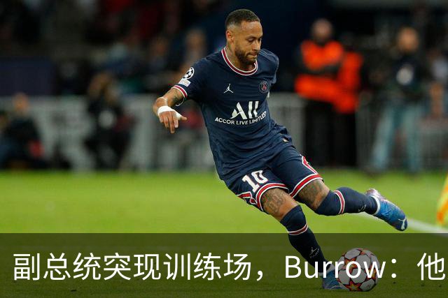 副总统突现训练场，Burrow：他走得又快又利索