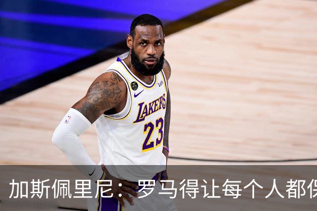 加斯佩里尼：罗马得让每个人都保持最佳状态，卡斯特罗是关键