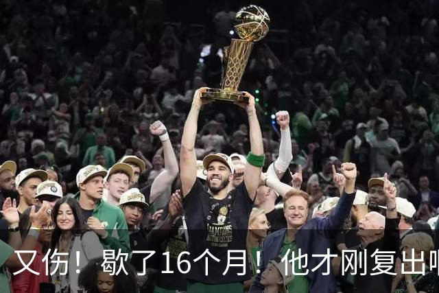 又伤！歇了16个月！他才刚复出啊！