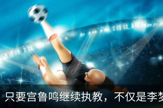 只要宫鲁鸣继续执教，不仅是李梦，刘禹彤或也无缘国家队了
