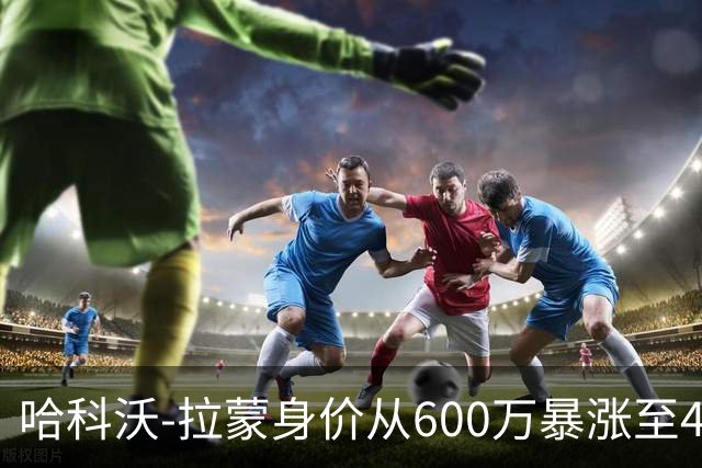 哈科沃-拉蒙身价从600万暴涨至4500万欧；皇马手握回购条款