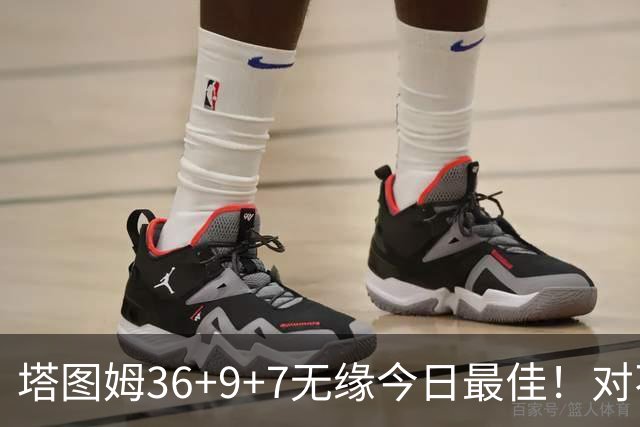 塔图姆36+9+7无缘今日最佳！对不起，你碰到暴走的湖人中锋了