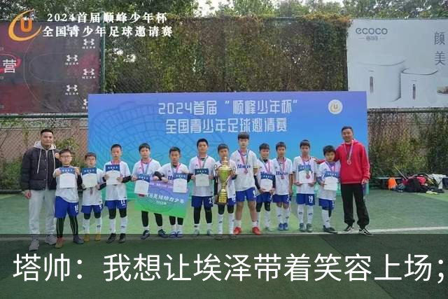 塔帅：我想让埃泽带着笑容上场；苏比门迪需凭表现去争取首发
