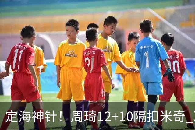 定海神针！周琦12+10隔扣米奇 净胜34分冠绝全队