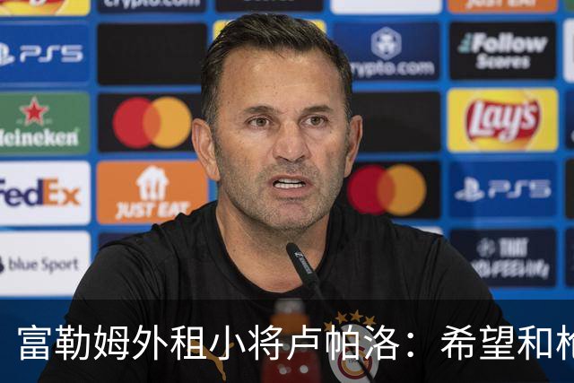 富勒姆外租小将卢帕洛：希望和枪手主力交手，我们会全力以赴