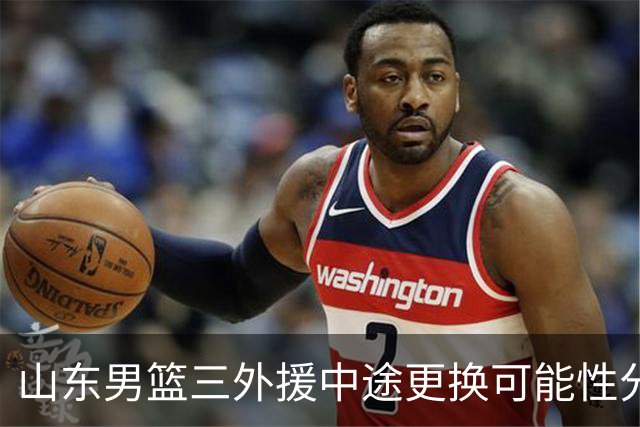山东男篮三外援中途更换可能性分析