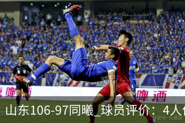 山东106-97同曦 球员评价：4人优秀，2人及格，6人低迷