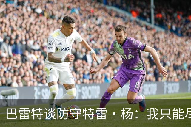 巴雷特谈防守特雷·杨：我只能尽量把手拿开 防止他造犯规