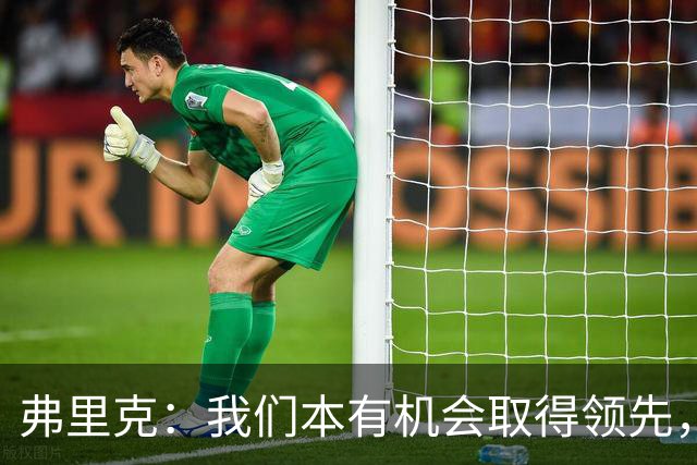 弗里克：我们本有机会取得领先，但我们踢得不够流畅