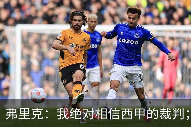 弗里克：我绝对相信西甲的裁判；今天我们练了定位球防守