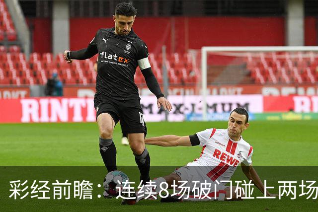 彩经前瞻：连续8场破门碰上两场零封，巴列卡诺能否拿下埃尔切？