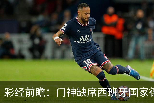 彩经前瞻：门神缺席西班牙国家德比，皇马客场恐难全身而退