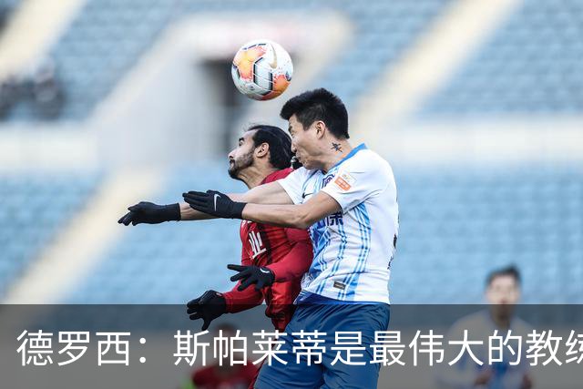 德罗西：斯帕莱蒂是最伟大的教练之一，会带领尤文走出困境