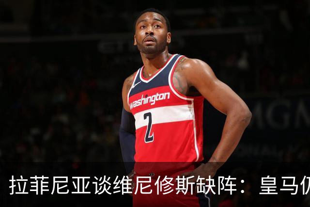拉菲尼亚谈维尼修斯缺阵：皇马仍有多名决定比赛球员