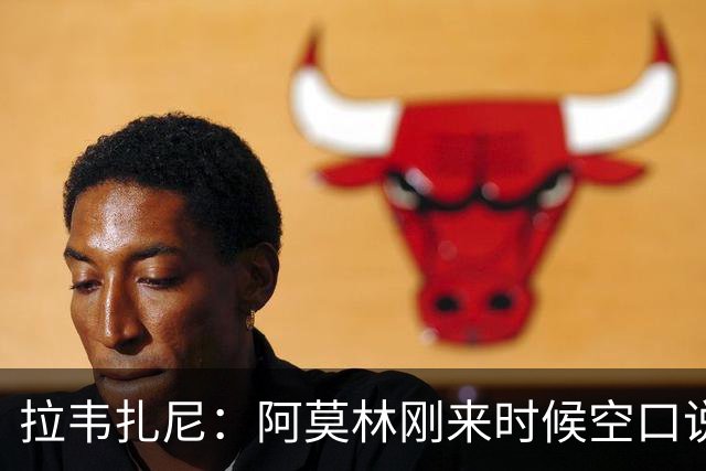 拉韦扎尼：阿莫林刚来时候空口说大话，结果现在战绩差的难看