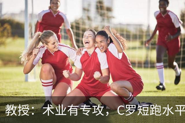 教授：术业有专攻，C罗短跑水平可能不如14岁的女短跑运动员