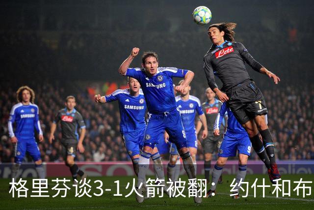 格里芬谈3-1火箭被翻：约什&布鲁尔投疯了 我们做啥都没用