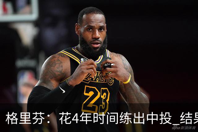 格里芬：花4年时间练出中投 结果数据分析告诉我这是最差出手选择