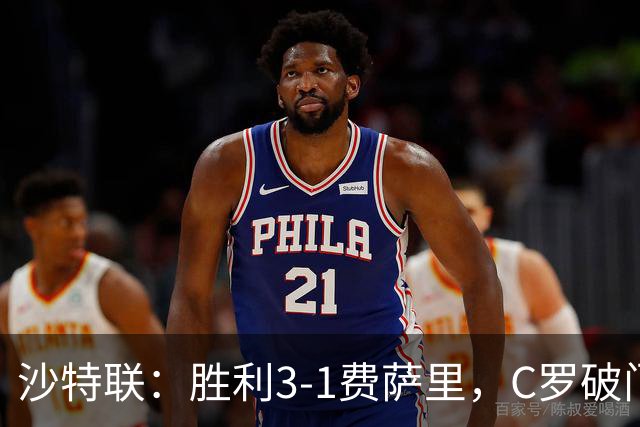 沙特联：胜利3-1费萨里，C罗破门，马内菲利克斯送助攻