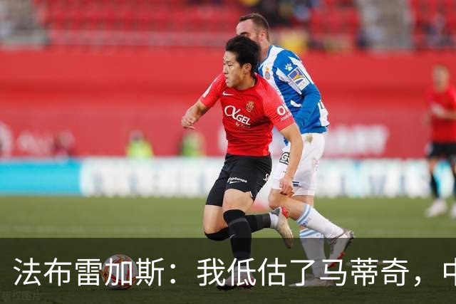 法布雷加斯：我低估了马蒂奇，中场休息专门为他换了三个人