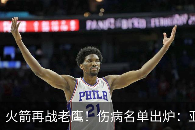 火箭再战老鹰！伤病名单出炉：亚当斯确定缺阵，新援出战成疑，主控正式复出