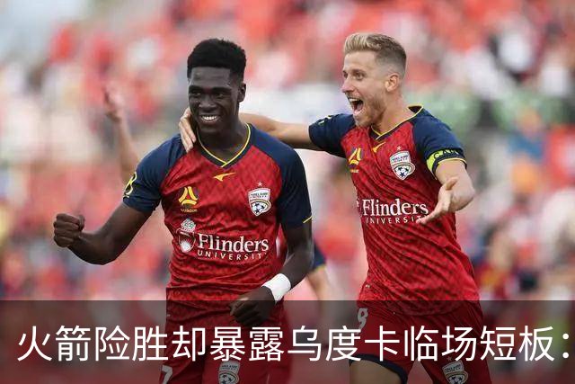 火箭险胜却暴露乌度卡临场短板：杜兰特末7分钟近乎隐身折返跑
