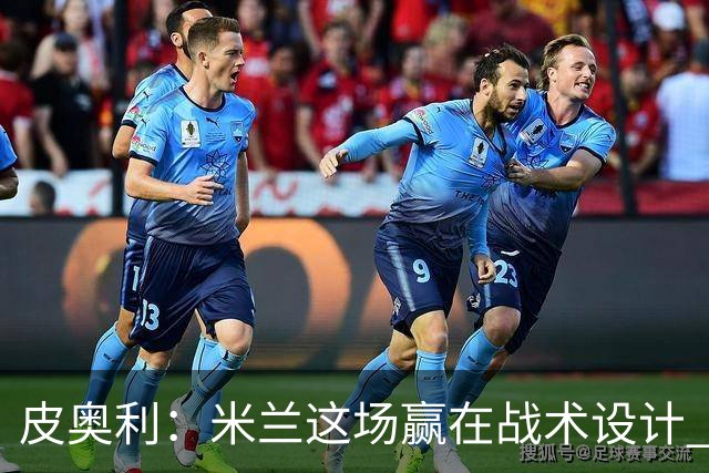 皮奥利：米兰这场赢在战术设计 我们统治比赛70分钟