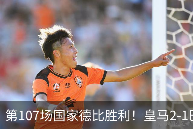 第107场国家德比胜利！皇马2-1巴萨！终结对手联赛9连胜！
