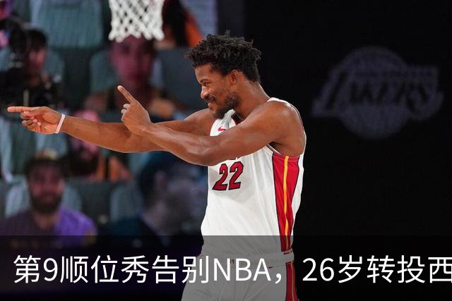 第9顺位秀告别NBA，26岁转投西班牙联赛
