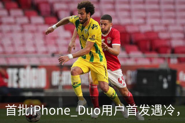 首批iPhone Duo用户首发遇冷，市场反响平淡