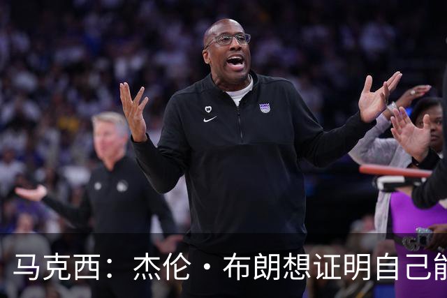 马克西：杰伦·布朗想证明自己能带队赢球 他防守&组织都很棒