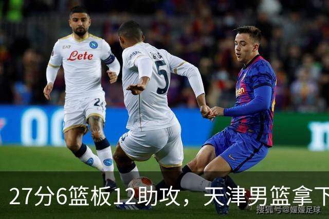 27分6篮板12助攻，天津男篮拿下赛季首胜