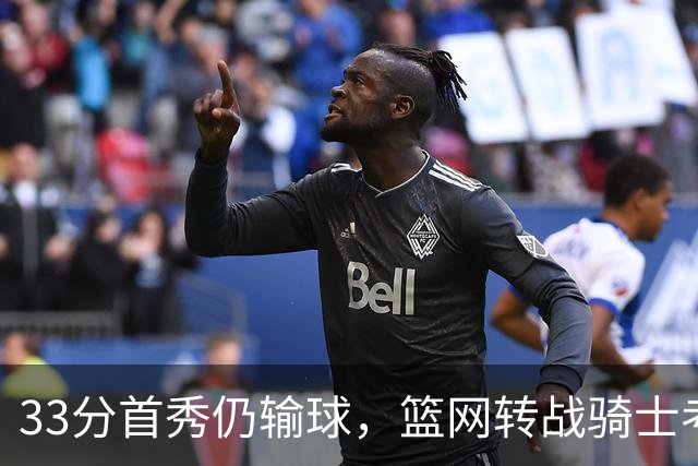 33分首秀仍输球，篮网转战骑士考验配角群