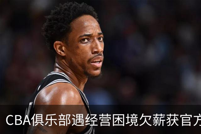 CBA俱乐部遇经营困境欠薪获官方确认 监管已介入但清偿细则未公开