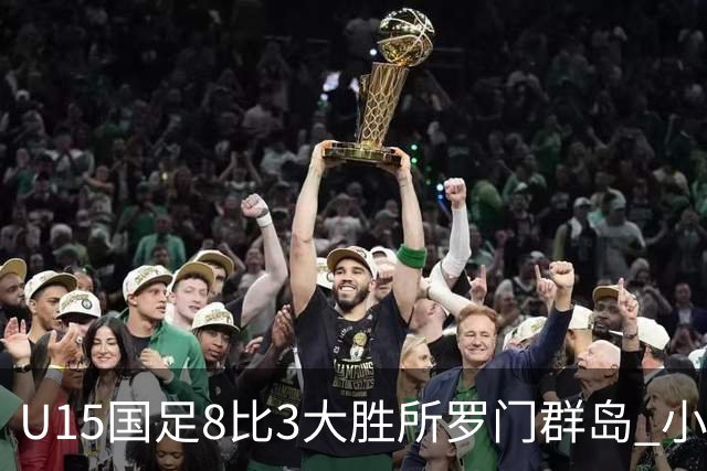 U15国足8比3大胜所罗门群岛 小组第二晋级世界杯第二层级